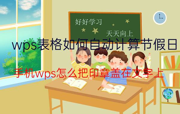 wps表格如何自动计算节假日 手机wps怎么把印章盖在文字上？